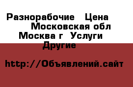 Разнорабочие › Цена ­ 1 500 - Московская обл., Москва г. Услуги » Другие   